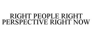 RIGHT PEOPLE RIGHT PERSPECTIVE RIGHT NOW trademark