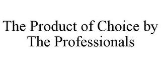 THE PRODUCT OF CHOICE BY THE PROFESSIONALS trademark