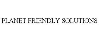 PLANET FRIENDLY SOLUTIONS trademark