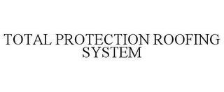 TOTAL PROTECTION ROOFING SYSTEM trademark