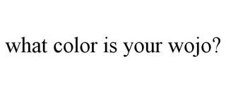 WHAT COLOR IS YOUR WOJO? trademark