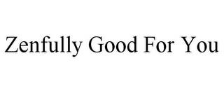 ZENFULLY GOOD FOR YOU trademark