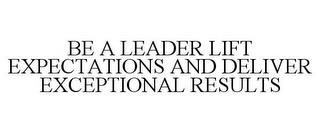 BE A LEADER LIFT EXPECTATIONS AND DELIVER EXCEPTIONAL RESULTS trademark