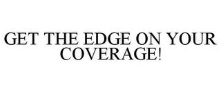 GET THE EDGE ON YOUR COVERAGE! trademark