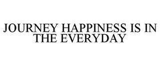 JOURNEY HAPPINESS IS IN THE EVERYDAY trademark