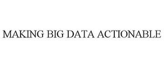 MAKING BIG DATA ACTIONABLE trademark