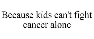 BECAUSE KIDS CAN'T FIGHT CANCER ALONE trademark