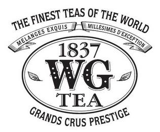 THE FINEST TEAS OF THE WORLD MELANGES EXQUIS MILLESIMES D'EXCEPTION 1837 WG TEA GRANDS CRUS PRESTIGE trademark