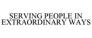 SERVING PEOPLE IN EXTRAORDINARY WAYS trademark