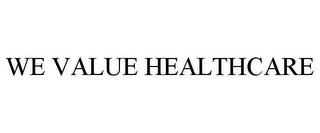 WE VALUE HEALTHCARE trademark