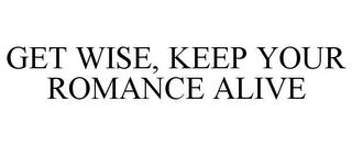 GET WISE, KEEP YOUR ROMANCE ALIVE trademark