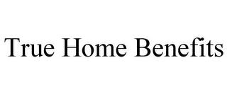 TRUE HOME BENEFITS trademark