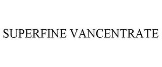 SUPERFINE VANCENTRATE trademark