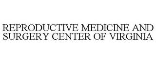 REPRODUCTIVE MEDICINE AND SURGERY CENTER OF VIRGINIA trademark