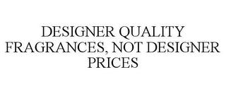 DESIGNER QUALITY FRAGRANCES, NOT DESIGNER PRICES trademark