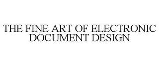 THE FINE ART OF ELECTRONIC DOCUMENT DESIGN trademark