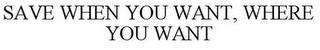 SAVE WHEN YOU WANT, WHERE YOU WANT trademark