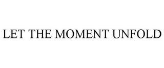 LET THE MOMENT UNFOLD trademark