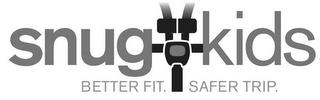 SNUG KIDS BETTER FIT. SAFER TRIP. trademark