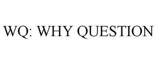 WQ: WHY QUESTION trademark