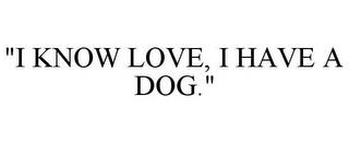 "I KNOW LOVE, I HAVE A DOG." trademark