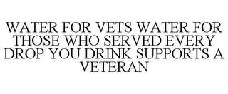 WATER FOR VETS WATER FOR THOSE WHO SERVED EVERY DROP YOU DRINK SUPPORTS A VETERAN trademark