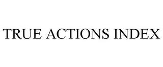 TRUE ACTIONS INDEX trademark