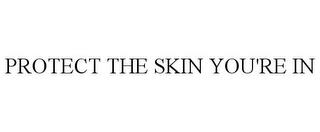 PROTECT THE SKIN YOU'RE IN trademark