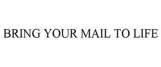 BRING YOUR MAIL TO LIFE trademark