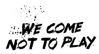 WE COME NOT TO PLAY trademark