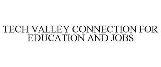 TECH VALLEY CONNECTION FOR EDUCATION AND JOBS trademark