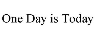 ONE DAY IS TODAY trademark