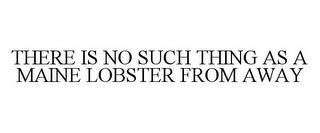 THERE IS NO SUCH THING AS A MAINE LOBSTER FROM AWAY trademark