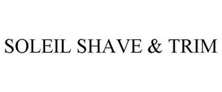 SOLEIL SHAVE & TRIM trademark