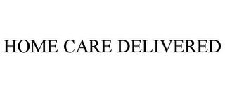 HOME CARE DELIVERED trademark