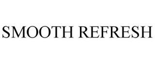 SMOOTH REFRESH trademark