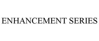 ENHANCEMENT SERIES trademark