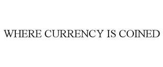 WHERE CURRENCY IS COINED trademark