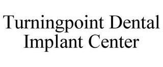 TURNINGPOINT DENTAL IMPLANT CENTER trademark