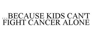 ...BECAUSE KIDS CAN'T FIGHT CANCER ALONE trademark