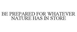 BE PREPARED FOR WHATEVER NATURE HAS IN STORE trademark