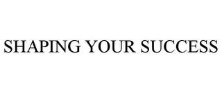 SHAPING YOUR SUCCESS trademark