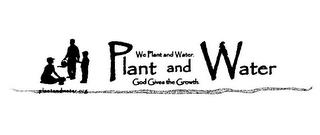 PLANT AND WATER WE PLANT AND WATER. GOD GIVES THE GROWTH. PLANTANDWATER trademark