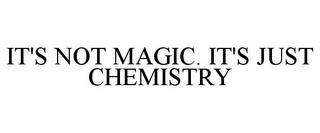 IT'S NOT MAGIC. IT'S JUST CHEMISTRY trademark