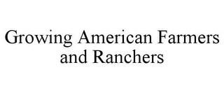 GROWING AMERICAN FARMERS AND RANCHERS trademark