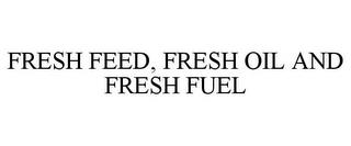 FRESH FEED, FRESH OIL AND FRESH FUEL trademark