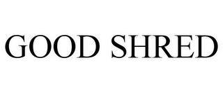 GOOD SHRED trademark