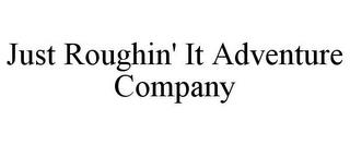 JUST ROUGHIN' IT ADVENTURE COMPANY trademark