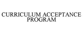 CURRICULUM ACCEPTANCE PROGRAM trademark