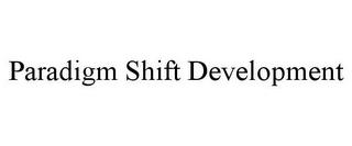 PARADIGM SHIFT DEVELOPMENT trademark